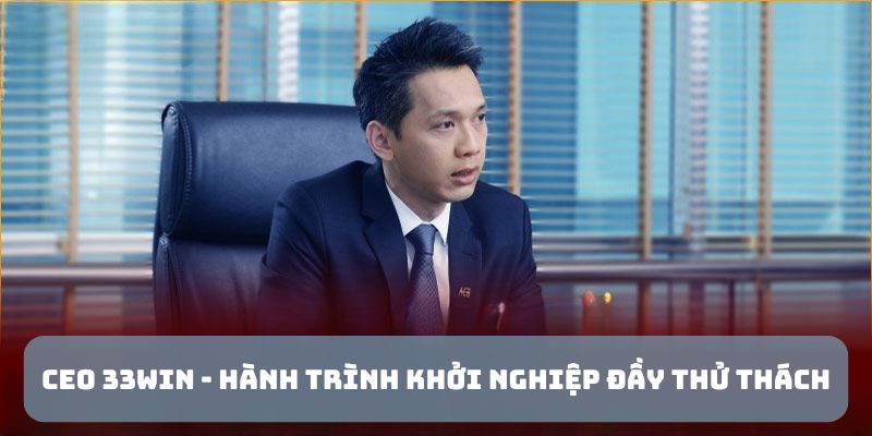 ceo 33win cung hanh trinh khoi nghiep day thu thach