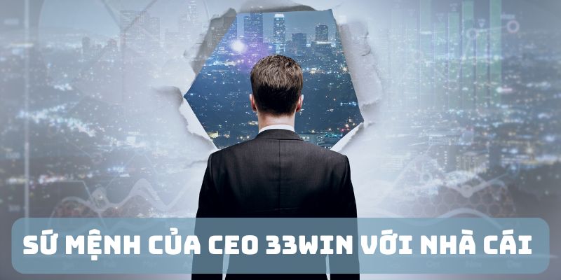 tam nhin va su menh cua ceo 33win voi nha cai